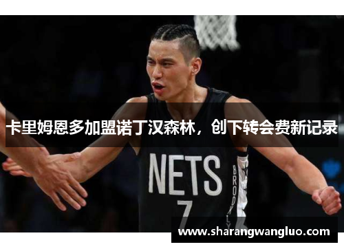 卡里姆恩多加盟诺丁汉森林，创下转会费新记录